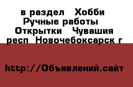  в раздел : Хобби. Ручные работы » Открытки . Чувашия респ.,Новочебоксарск г.